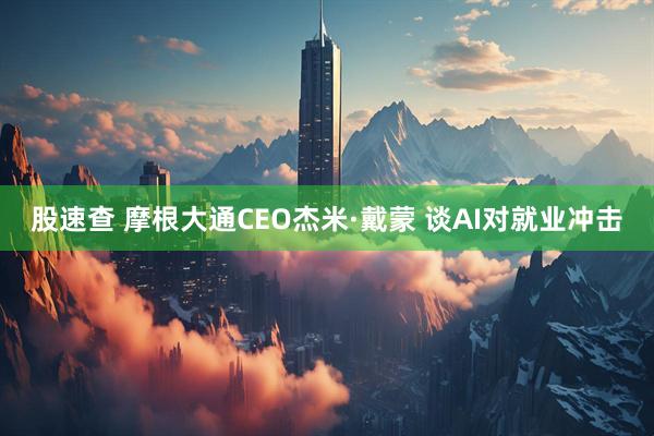 股速查 摩根大通CEO杰米·戴蒙 谈AI对就业冲击