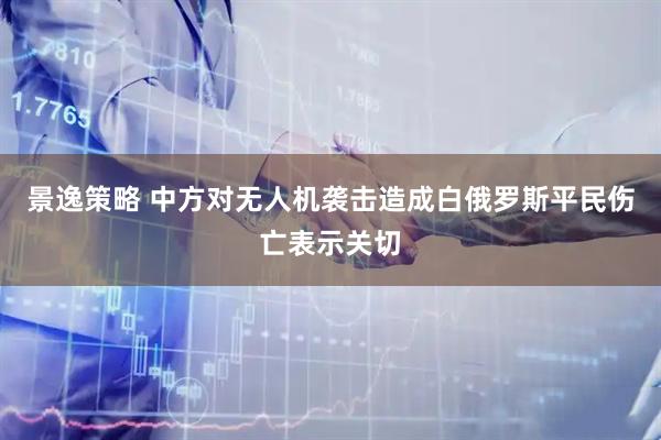 景逸策略 中方对无人机袭击造成白俄罗斯平民伤亡表示关切