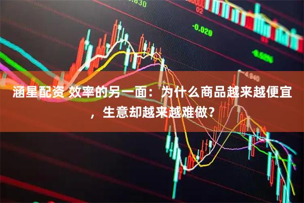 涵星配资 效率的另一面：为什么商品越来越便宜，生意却越来越难做？