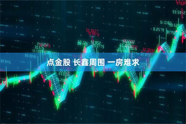 点金股 长鑫周围 一房难求